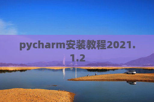 pycharm安装教程2021.1.2 pycharm安装教程2021.1.2